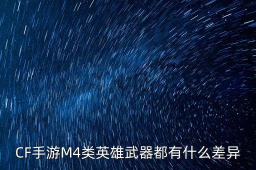 CF手游M4类英雄武器都有什么差异