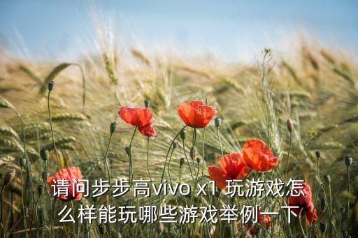 请问步步高vivo x1 玩游戏怎么样能玩哪些游戏举例一下