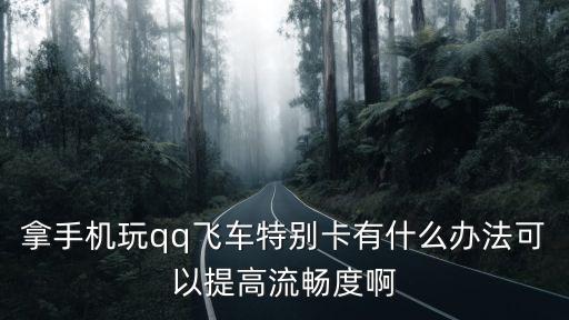 拿手机玩qq飞车特别卡有什么办法可以提高流畅度啊