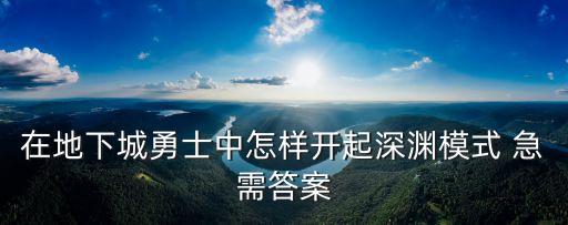 在地下城勇士中怎样开起深渊模式 急需答案