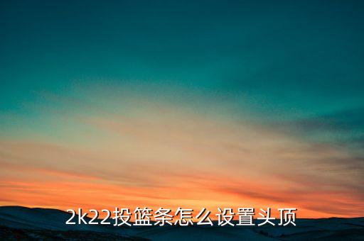 2k22投篮条怎么设置头顶