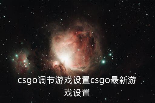 csgo调节游戏设置csgo最新游戏设置