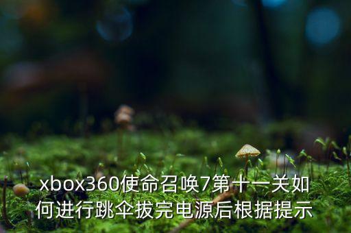 xbox360使命召唤7第十一关如何进行跳伞拔完电源后根据提示