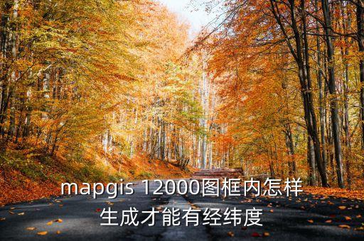 mapgis 12000图框内怎样生成才能有经纬度