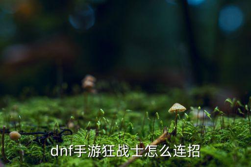 dnf手游狂战士怎么连招