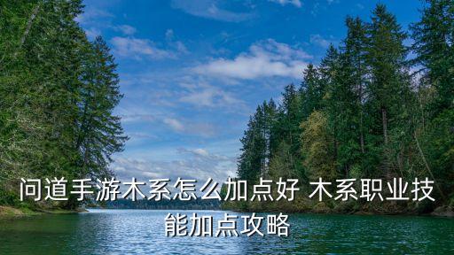 问道手游木系怎么加点好 木系职业技能加点攻略