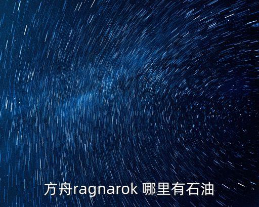 方舟ragnarok 哪里有石油