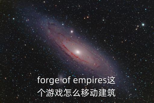 forge of empires这个游戏怎么移动建筑