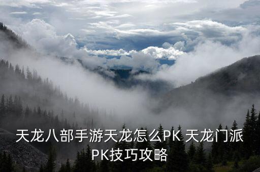 天龙八部手游天龙怎么PK 天龙门派PK技巧攻略