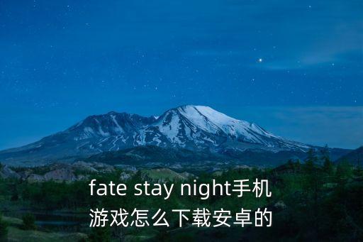 fate stay night手机游戏怎么下载安卓的