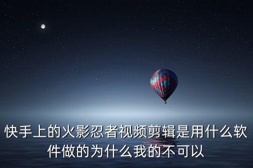 快手上的火影忍者视频剪辑是用什么软件做的为什么我的不可以