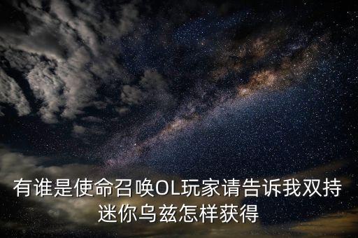 有谁是使命召唤OL玩家请告诉我双持迷你乌兹怎样获得