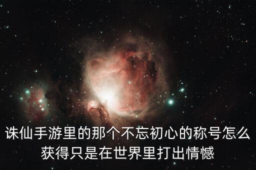 诛仙手游里的那个不忘初心的称号怎么获得只是在世界里打出情憾