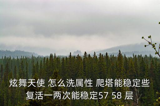 炫舞天使 怎么洗属性 爬塔能稳定些复活一两次能稳定57 58 层