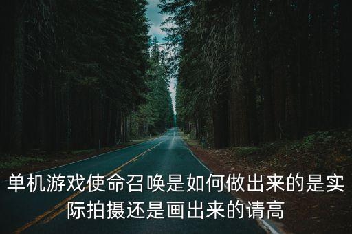 单机游戏使命召唤是如何做出来的是实际拍摄还是画出来的请高