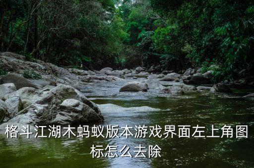 格斗江湖木蚂蚁版本游戏界面左上角图标怎么去除