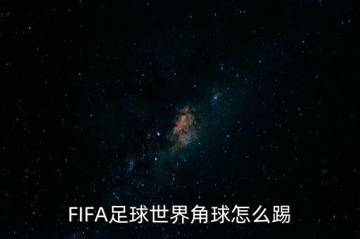 fifa手游角球怎么踢，FIFA足球世界角球怎么踢 角球技巧方法说明