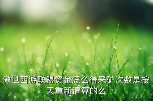 傲世西游联盟资金怎么得釆矿次数是按天重新清算的么