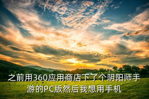 之前用360应用商店下了个阴阳师手游的PC版然后我想用手机