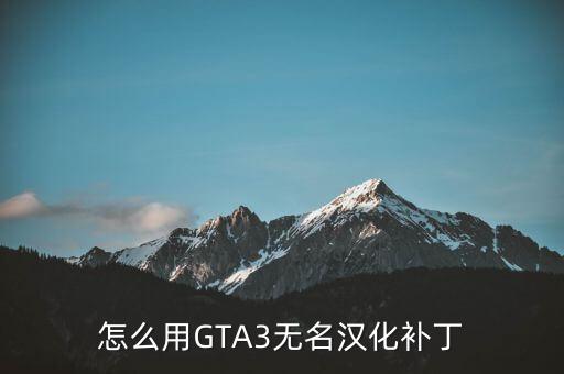 gta3手游怎么使用汉化补丁，怎么用GTA3无名汉化补丁
