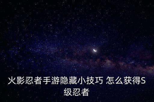 火影忍者手游隐藏小技巧 怎么获得S级忍者