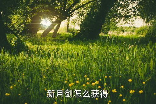 凹凸手游怎么获得新月刃，新月剑怎么获得