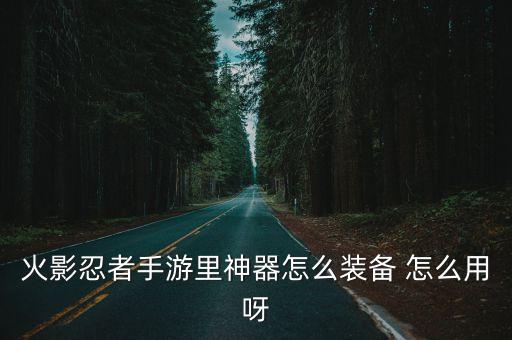 火影忍者手游里神器怎么装备 怎么用呀