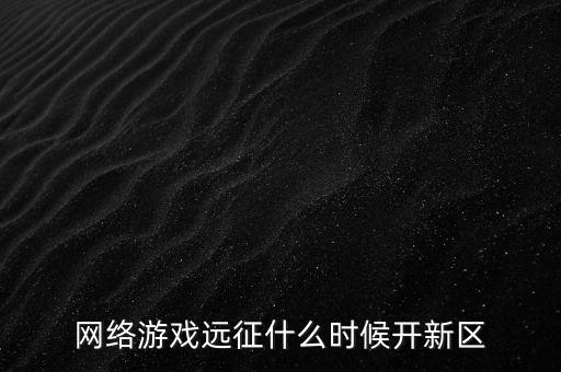 网络游戏远征什么时候开新区