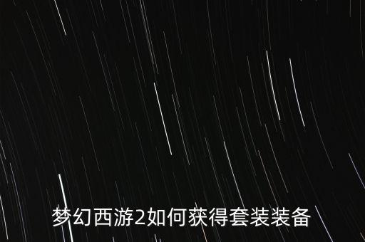 梦幻西游2如何获得套装装备