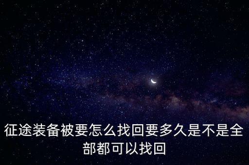 征途装备被要怎么找回要多久是不是全部都可以找回