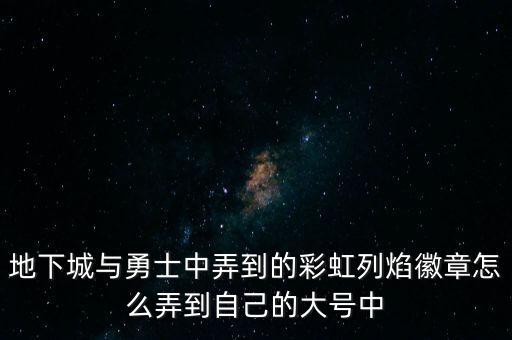 地下城与勇士中弄到的彩虹列焰徽章怎么弄到自己的大号中