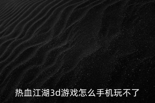 热血江湖3d游戏怎么手机玩不了