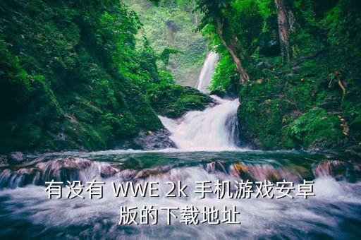 有没有 WWE 2k 手机游戏安卓版的下载地址