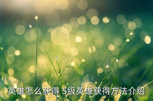 英雄怎么获得 S级英雄获得方法介绍