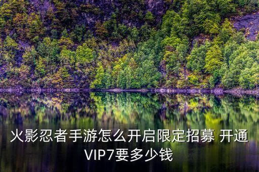 火影忍者手游怎么开启限定招募 开通VIP7要多少钱