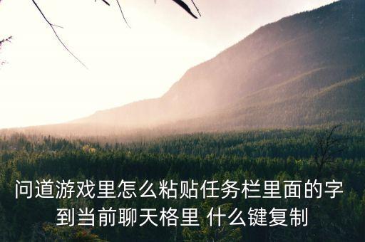 问道游戏里怎么粘贴任务栏里面的字 到当前聊天格里 什么键复制