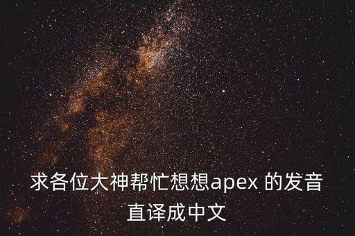 求各位大神帮忙想想apex 的发音直译成中文