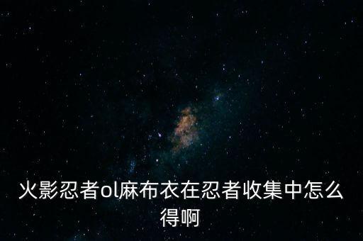 火影忍者ol麻布衣在忍者收集中怎么得啊