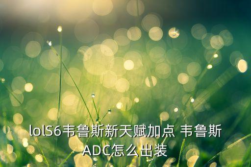 lolS6韦鲁斯新天赋加点 韦鲁斯ADC怎么出装