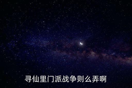 寻仙里门派战争则么弄啊