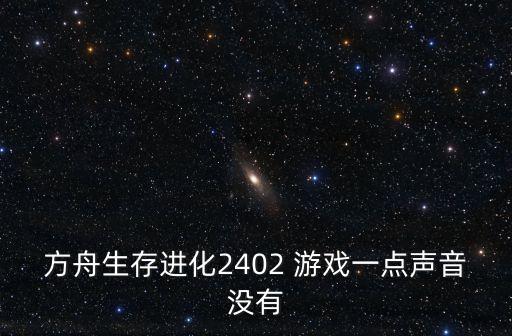 方舟生存进化2402 游戏一点声音没有