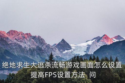 绝地求生大逃杀流畅游戏画面怎么设置 提高FPS设置方法  问