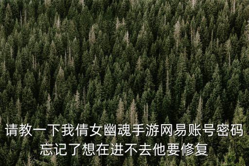 请教一下我倩女幽魂手游网易账号密码忘记了想在进不去他要修复