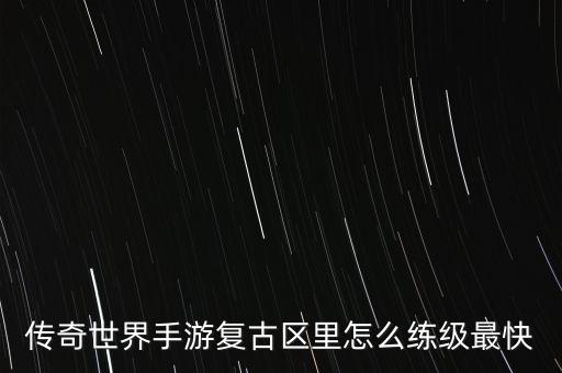 传奇世界手游复古区里怎么练级最快