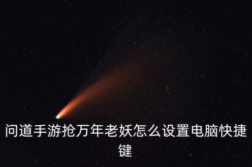 问道手游128万年怎么出万年，问道手游抢万年老妖怎么设置电脑快捷键